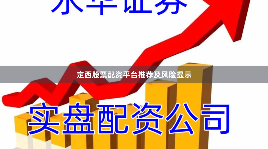 定西股票配资平台推荐及风险提示